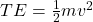 TE = \frac{1}{2} mv^2