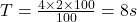 T=\frac {4\times 2\times 100}{100}= 8 s