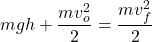 \displaystyle mgh+\frac{mv_o^2}{2}=\frac{mv_f^2}{2}