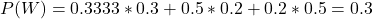 P(W) = 0.3333*0.3 + 0.5*0.2 + 0.2*0.5 = 0.3