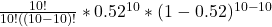 \frac{10!}{10!((10-10)! } * 0.52^{10} * (1-0.52)^{10-10}