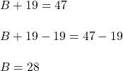 B + 19 = 47\\\\B + 19 - 19 = 47 - 19\\\\B = 28