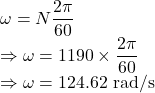 \omega=N\dfrac{2\pi}{60}\\\Rightarrow \omega=1190\times \dfrac{2\pi}{60}\\\Rightarrow \omega=124.62\ \text{rad/s}