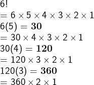 \large\textsf{6!}\\\large\textsf{= 6}\times\large\textsf{5}\times\large\textsf{4}\times\large\textsf{3}\times\large\textsf{2}\times\large\textsf{1}\\\large\textsf{6(5) = \bf 30}\\\large\textsf{= 30}\times\large\textsf{4}\times\large\textsf{3}\times\large\textsf{2}\times\large\textsf{1}\\\large\textsf{30(4) = \bf  120}\\\large\textsf{= 120}\times\large\textsf{3}\times\large\textsf{2}\times\textsf{1}\\\large\textsf{120(3) = \bf 360}\\\large\textsf{= 360}\times\large\textsf{2}\times\large\textsf{1}