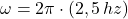 \omega = 2\pi\cdot (2,5\,hz)