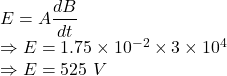 E=A\dfrac{dB}{dt}\\\Rightarrow E=1.75\times 10^{-2}\times 3\times 10^{4}\\\Rightarrow E=525\ V