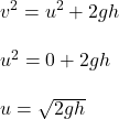v^2 = u^2 + 2 gh \\\\u^2 = 0 + 2 g h \\\\u = \sqrt {2gh}