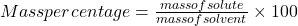 Mass percentage = \frac{mass of solute}{mass of solvent} \times 100