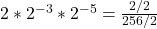 2*2^{-3} * 2^{-5} =\frac{2/2}{256/2}