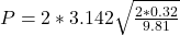 P = 2*3.142 \sqrt{\frac{2*0.32}{9.81} }