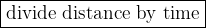 \large \boxed{\mathrm{divide \ distance \ by \ time}}