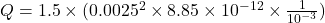 Q=1.5\times (0.0025^2\times 8.85\times 10^{-12}\times\frac{1}{10^{-3}} )