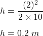 h=\dfrac{(2)^2}{2\times 10}\\\\h=0.2\ m