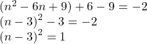 ( {n}^{2}  - 6n + 9) + 6 - 9 =   - 2 \\  {(n - 3)}^{2}  - 3 =  - 2 \\  {(n - 3)}^{2}  = 1