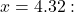 x = 4.32: