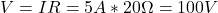 V = IR = 5 A*20 \Omega = 100 V