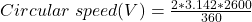  Circular \; speed (V) = \frac {2*3.142*2600}{360} 
