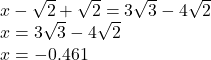x -  \sqrt{2 }  +  \sqrt{2}  = 3 \sqrt{3}  - 4 \sqrt{2}  \\ x = 3 \sqrt{3}  - 4 \sqrt{2}  \\ x =  - 0.461
