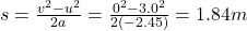 s=\frac{v^2-u^2}{2a}=\frac{0^2-3.0^2}{2(-2.45)}=1.84 m