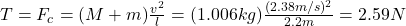 T=F_c=(M+m)\frac{v^2}{l}=(1.006kg)\frac{(2.38m/s)^2}{2.2m}=2.59N
