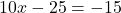 10x-25=-15