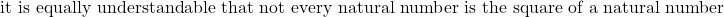 \text{it is equally understandable that not every natural number is the square of a natural number}