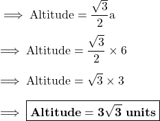 \rm\implies Altitude =\dfrac{\sqrt 3}{2} a  \\\\\rm\implies Altitude =\dfrac{ \sqrt3}{2}\times 6  \\\\\rm\implies Altitude = \sqrt3 \times 3  \\\\\rm\implies\boxed{ \bf Altitude = 3\sqrt3 \ units }