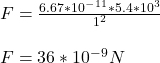 F= \frac{6.67*10^-^1^1*5.4*10^3}{1^2}\\\\F= 36*10^-^9 N