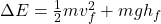 \Delta E= \frac{1}{2} mv_f^{2} +mgh_f