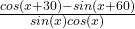 \frac{cos(x+30)-sin(x+60)}{sin(x)cos(x)} \\