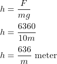 h=\dfrac{F}{mg}\\\\h=\dfrac{6360}{10m}\\\\h=\dfrac{636}{m}\ \text{meter}