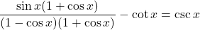 \displaystyle \frac{\sin x(1+\cos x)}{(1 - \cos x)(1+\cos x)} - \cot x = \csc x
