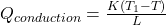 Q_{conduction} = \frac{K(T_1 - T)}{L}