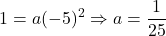 \displaystyle 1 = a(-5)^2\Rightarrow a = \frac{1}{25}