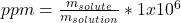 ppm=\frac{m_{solute}}{m_{solution}} *1x10^6