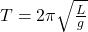 T=2\pi \sqrt{\frac{L}{g}}