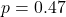 p = 0.47
