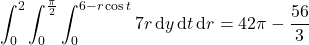 \displaystyle\int_0^2\int_0^{\frac\pi2}\int_0^{6-r\cos t}7r\,\mathrm dy\,\mathrm dt\,\mathrm dr=42\pi-\frac{56}3