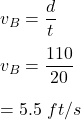 v_B=\dfrac{d}{t}\\\\v_B=\dfrac{110}{20}\\\\=5.5\ ft/s