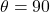 \theta = 90