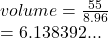 volume =  \frac{55}{8.96}  \\  = 6.138392...