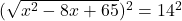 (\sqrt{x^2 - 8x + 65})^2 = 14^2