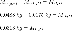 M_w_{(air)} - M_w_{H_2O} = M_{H_2O}\\\\0.0488 \ kg - 0.0175 \ kg = M_{H_2O}\\\\0.0313 \ kg = M_{H_2O}