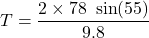 T=\dfrac{2\times 78\ \sin(55)}{9.8}