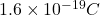 1.6 \times 10^{-19} C