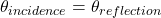 \theta_{incidence}=\theta_{reflection}