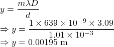 y=\dfrac{m\lambda D}{d}\\\Rightarrow y=\dfrac{1\times 639\times 10^{-9}\times 3.09}{1.01\times 10^{-3}}\\\Rightarrow y=0.00195\ \text{m}