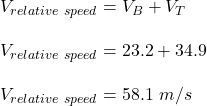 V_{relative \ speed} = V_B + V_T\\\\V_{relative \ speed} = 23.2 + 34.9\\\\V_{relative \ speed} = 58.1 \ m/s