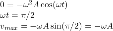 0 = -\omega^2 A\cos(\omega t)\\\omega t = \pi / 2\\v_{max} = -\omega A\sin(\pi /2) = -\omega A