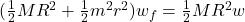 ( \frac{1}{2} MR^2 + \frac{1}{2} m^2 r^2) w_f    =  \frac{1}{2} MR^2 w